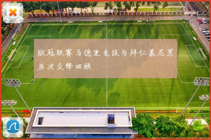 欧冠联赛马德里竞技与拜仁慕尼黑历次交锋回顾