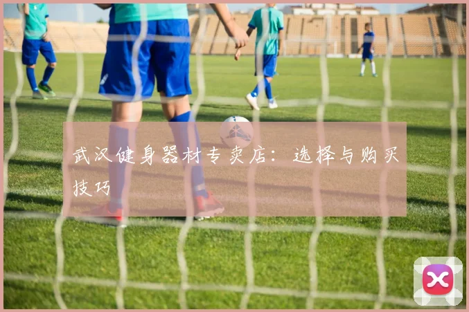 武汉健身器材专卖店:选择与购买技巧