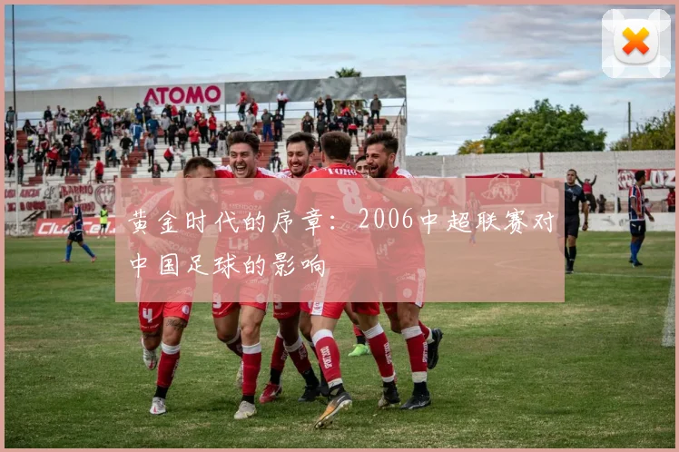 黄金时代的序章：2006中超联赛对中国足球的影响