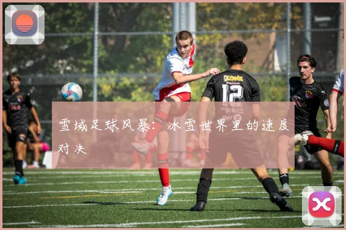 雪域足球风暴：冰雪世界里的速度对决