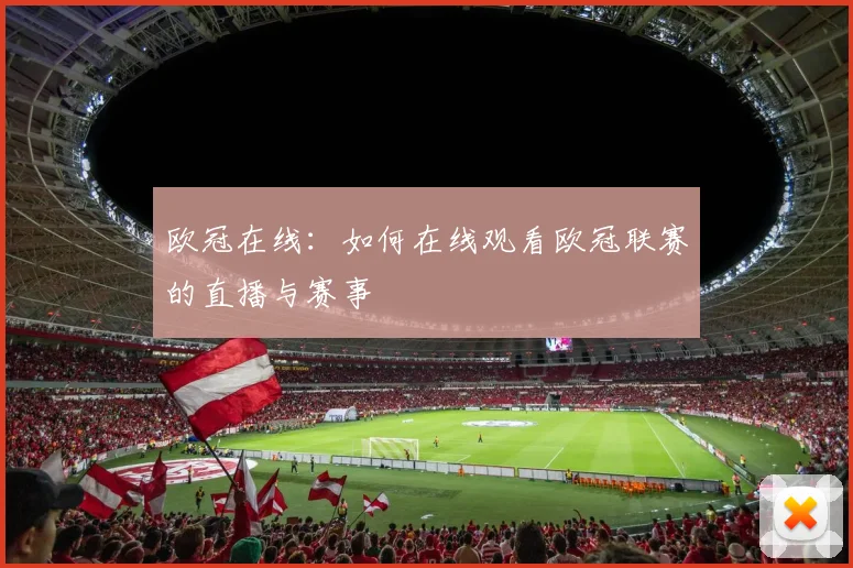 欧冠在线:如何在线观看欧冠联赛的直播与赛事