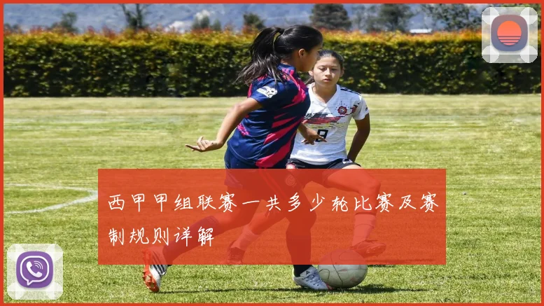 西甲甲组联赛一共多少轮比赛及赛制规则详解